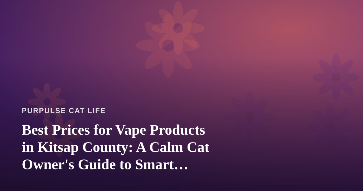 Best Prices for Vape Products in Kitsap County: A Calm Cat Owner’s Guide to Smart Shopping
