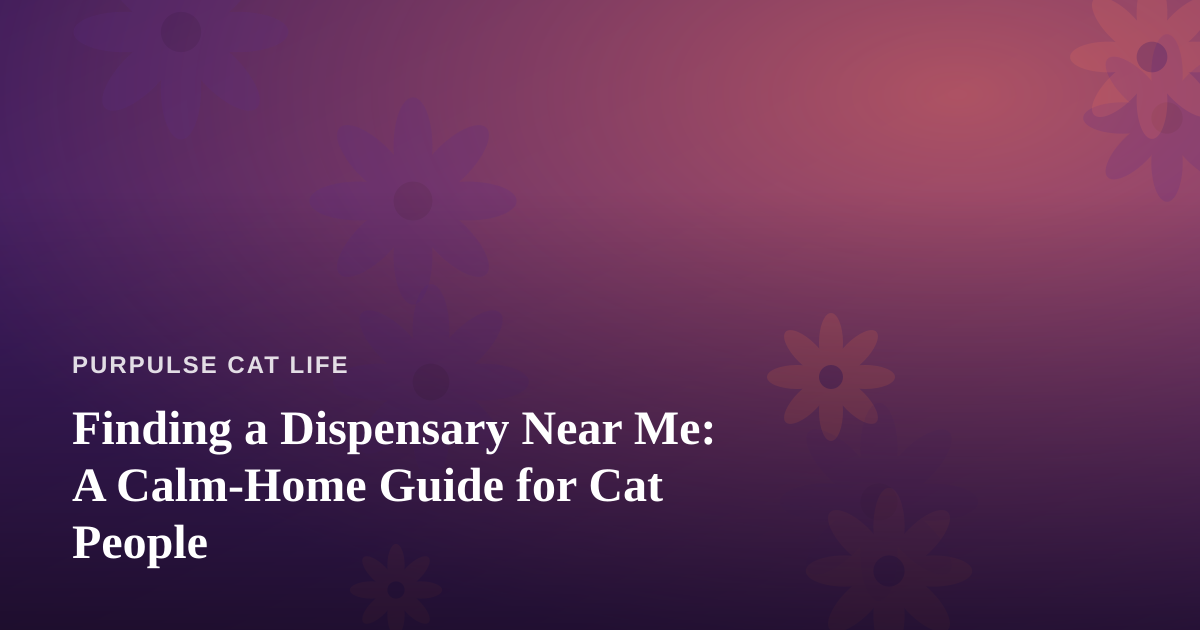 Finding a Dispensary Near Me: A Calm-Home Guide for Cat People