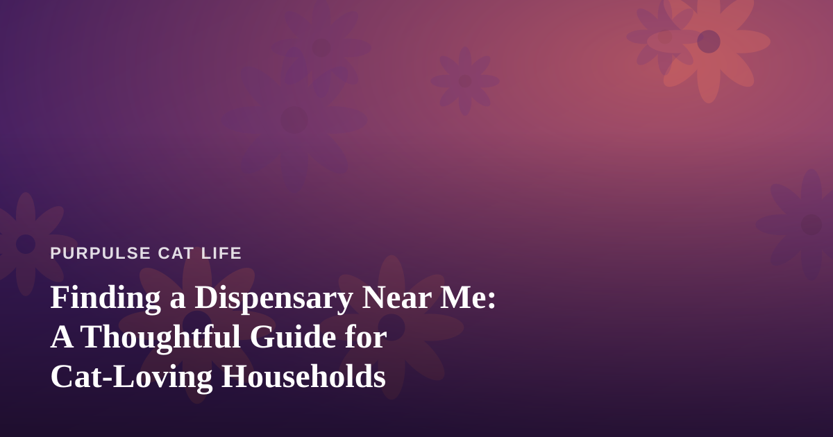 Finding a Dispensary Near Me: A Thoughtful Guide for Cat-Loving Households