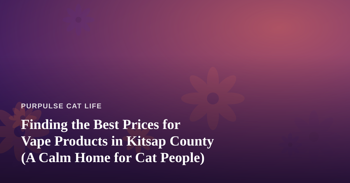 Finding the Best Prices for Vape Products in Kitsap County (A Calm Home for Cat People)