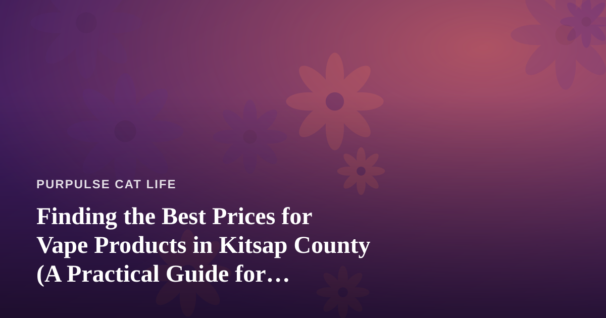 Finding the Best Prices for Vape Products in Kitsap County (A Practical Guide for Pet-Conscious Shoppers)