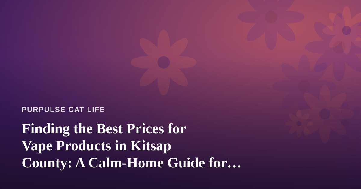 Finding the Best Prices for Vape Products in Kitsap County: A Calm-Home Guide for Cat Owners
