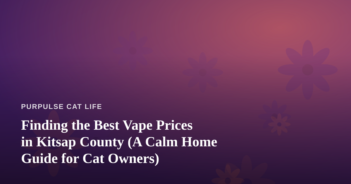 Finding the Best Vape Prices in Kitsap County (A Calm Home Guide for Cat Owners)