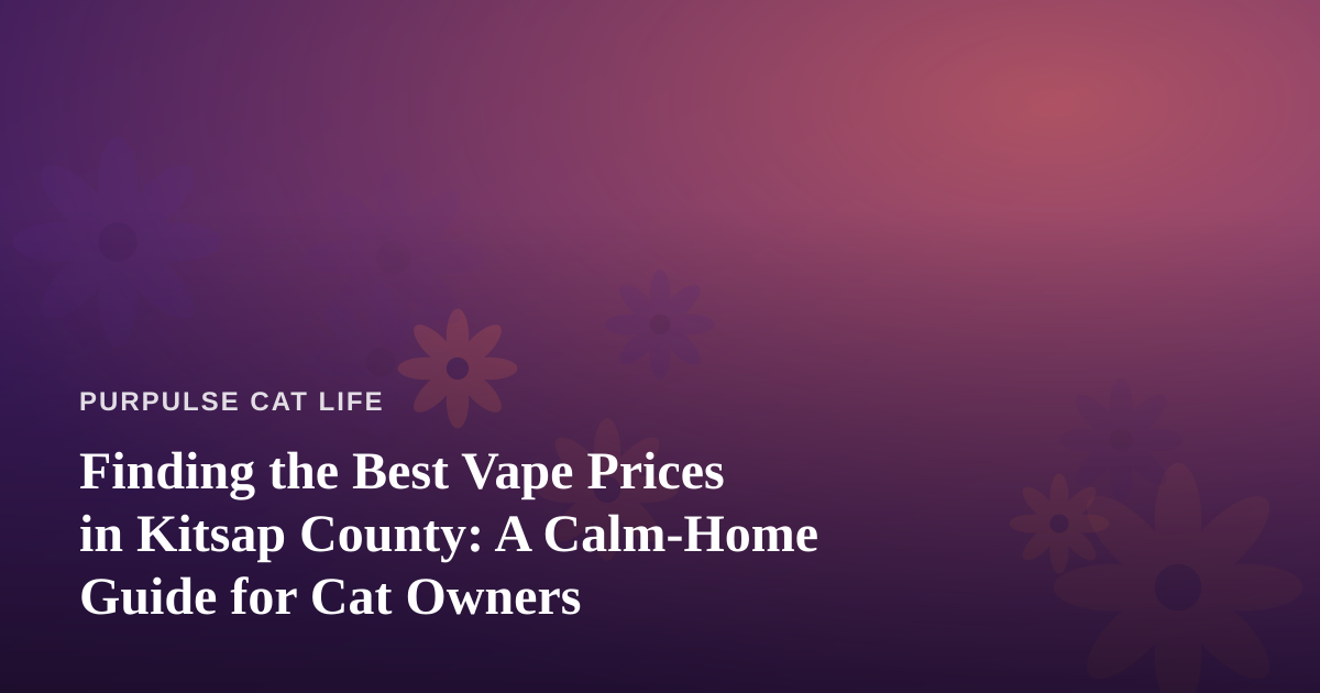 Finding the Best Vape Prices in Kitsap County: A Calm-Home Guide for Cat Owners