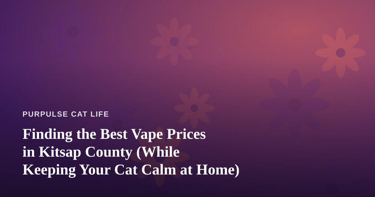 Finding the Best Vape Prices in Kitsap County (While Keeping Your Cat Calm at Home)