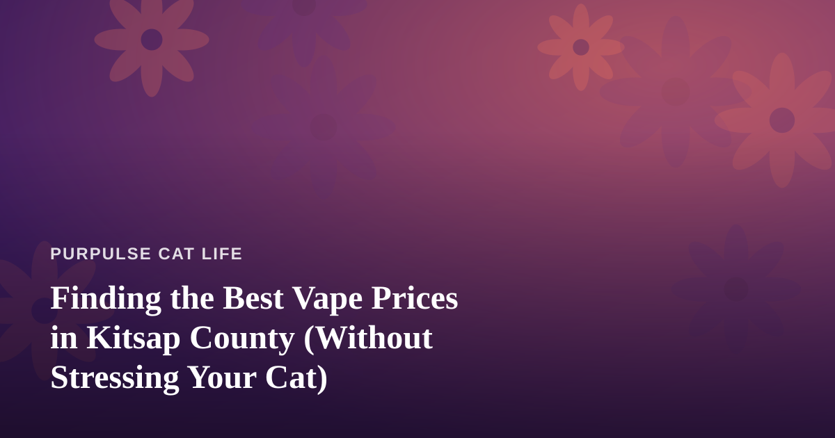 Finding the Best Vape Prices in Kitsap County (Without Stressing Your Cat)