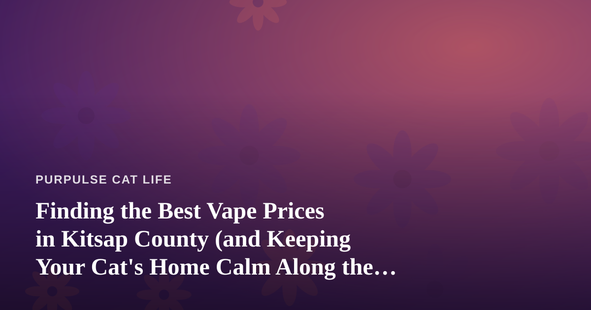Finding the Best Vape Prices in Kitsap County (and Keeping Your Cat’s Home Calm Along the Way)