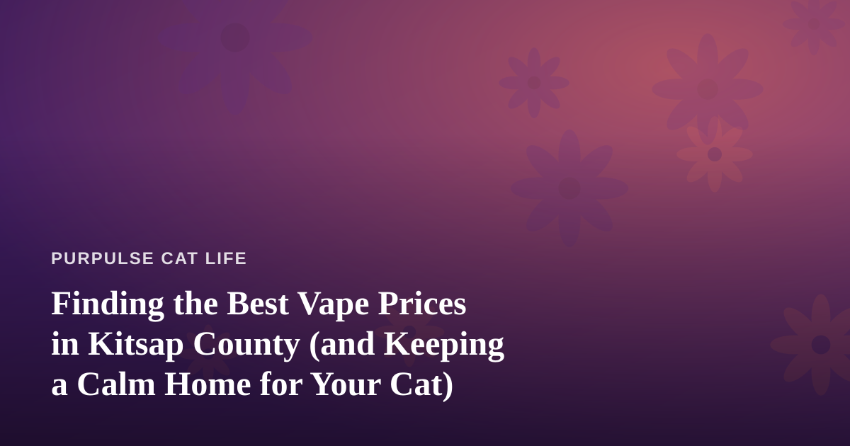Finding the Best Vape Prices in Kitsap County (and Keeping a Calm Home for Your Cat)