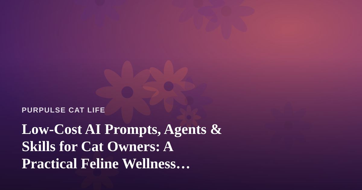 Low-Cost AI Prompts, Agents & Skills for Cat Owners: A Practical Feline Wellness Guide