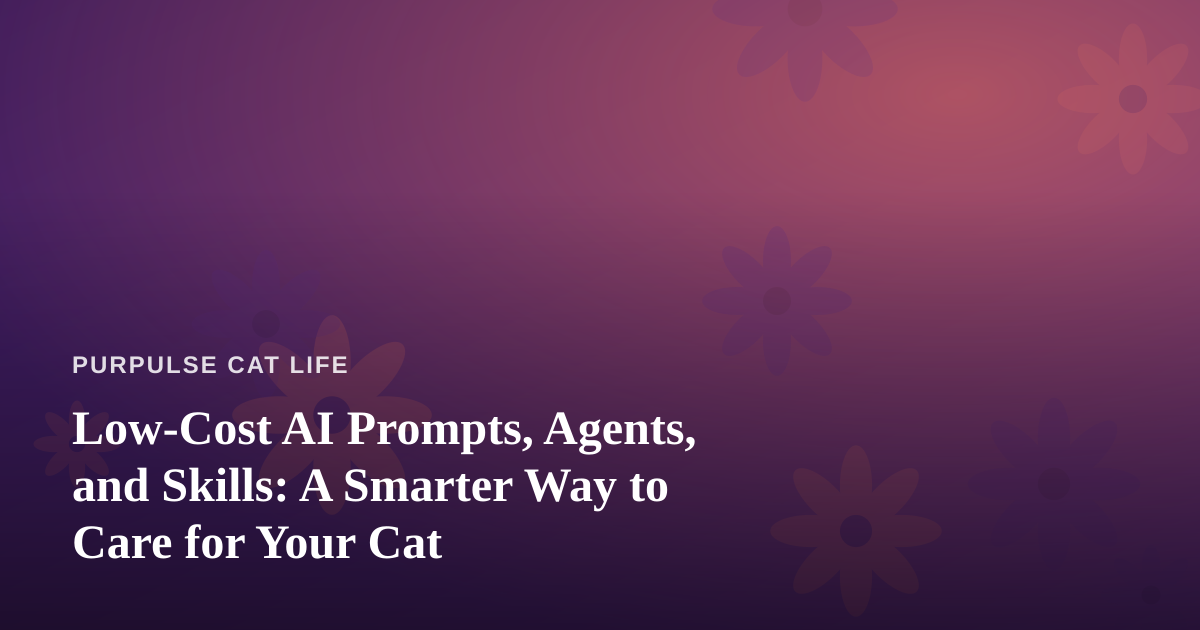 Low-Cost AI Prompts, Agents, and Skills: A Smarter Way to Care for Your Cat