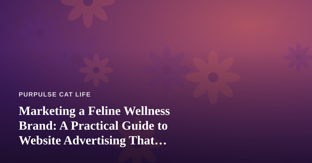Marketing a Feline Wellness Brand: A Practical Guide to Website Advertising That Actually Works