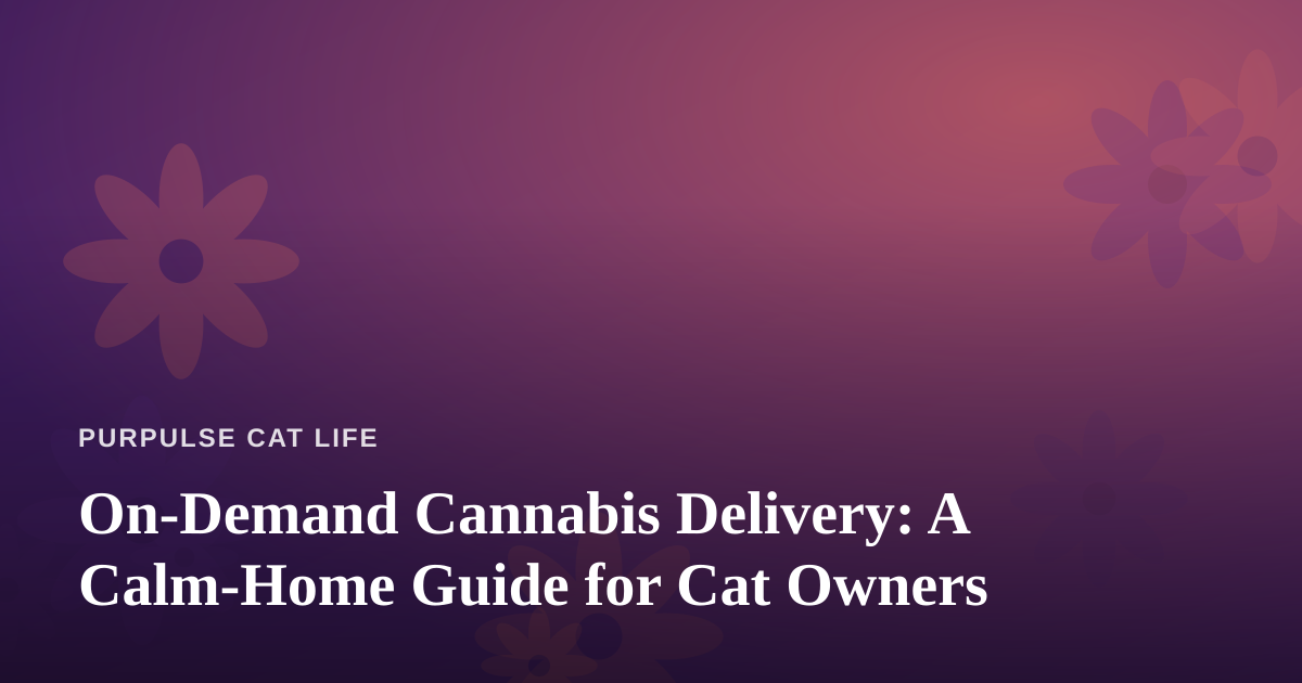 On-Demand Cannabis Delivery: A Calm-Home Guide for Cat Owners