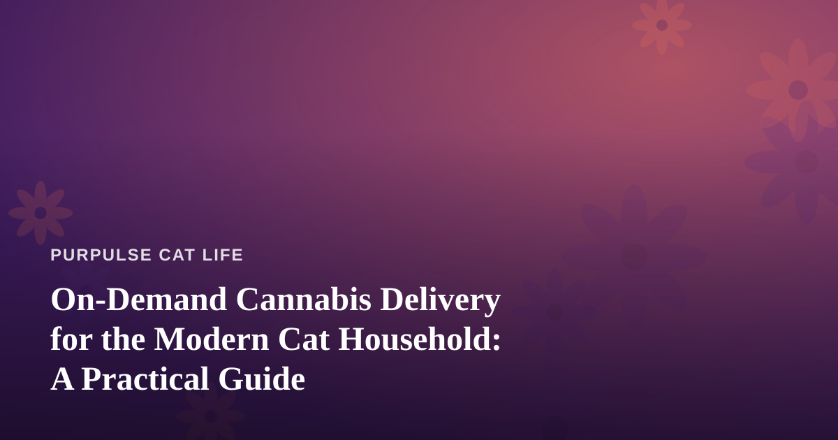 On-Demand Cannabis Delivery for the Modern Cat Household: A Practical Guide