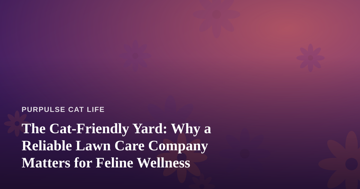 The Cat-Friendly Yard: Why a Reliable Lawn Care Company Matters for Feline Wellness
