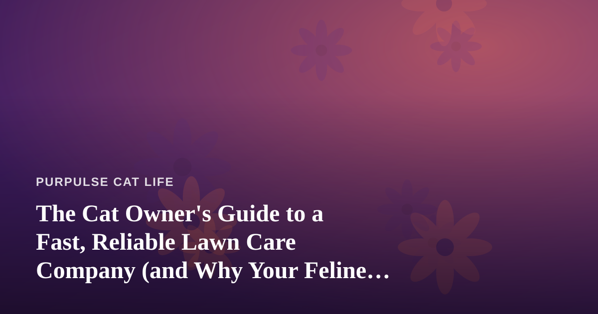 The Cat Owner’s Guide to a Fast, Reliable Lawn Care Company (and Why Your Feline Cares)