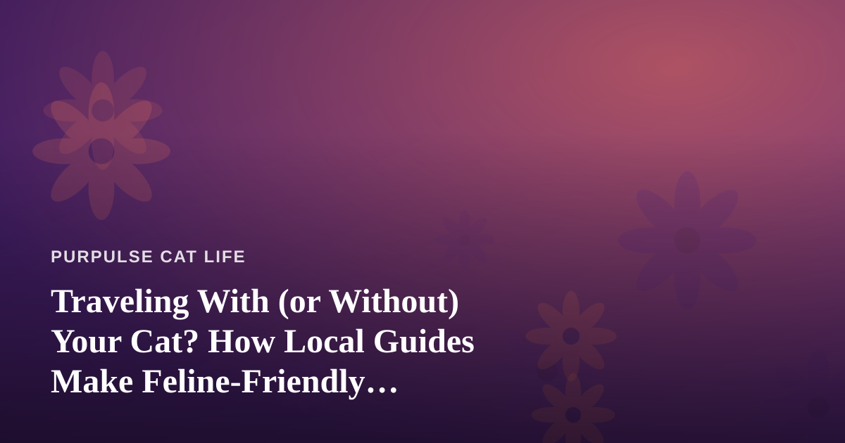 Traveling With (or Without) Your Cat? How Local Guides Make Feline-Friendly Adventures Possible