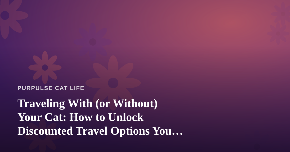 Traveling With (or Without) Your Cat: How to Unlock Discounted Travel Options You Can’t Get Anywhere Else