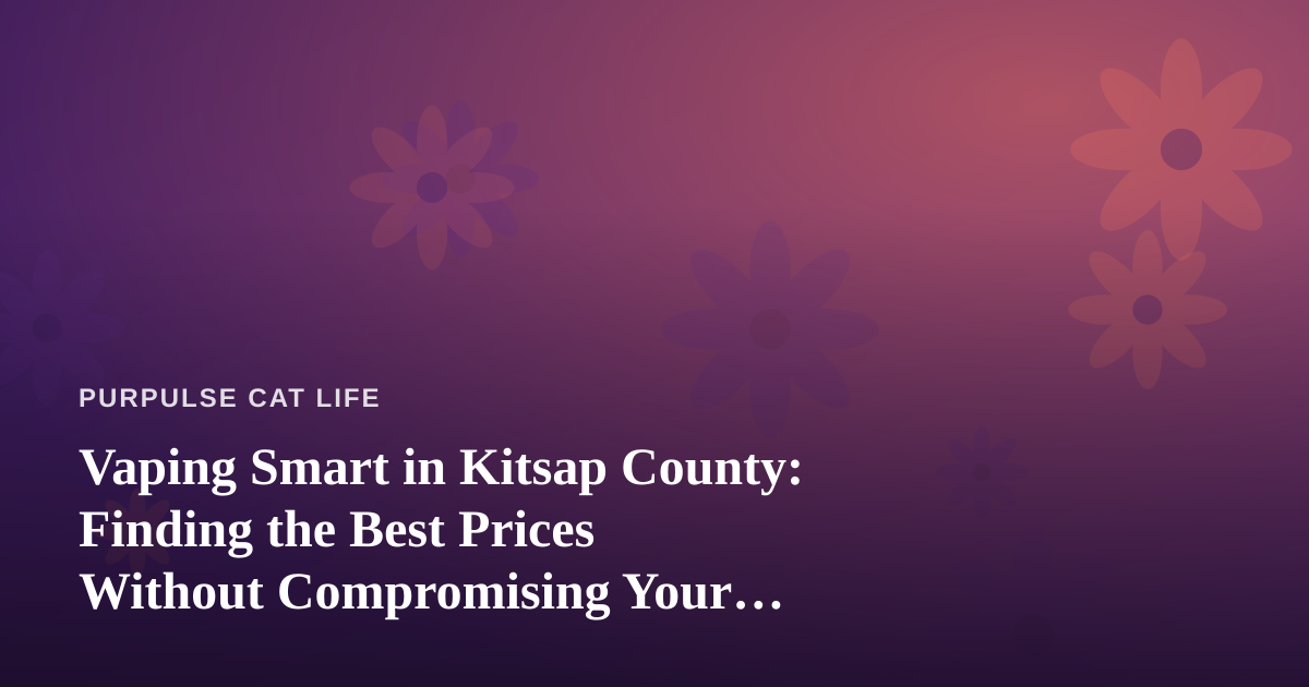 Vaping Smart in Kitsap County: Finding the Best Prices Without Compromising Your Cat’s Peaceful Home