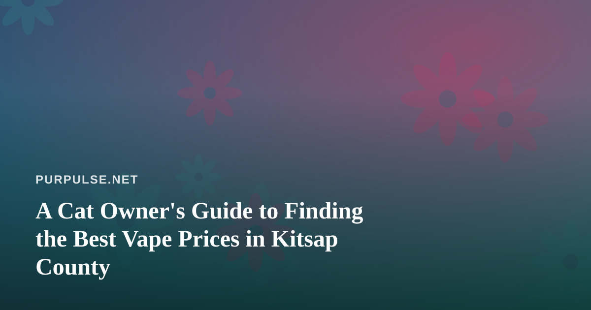A Cat Owner’s Guide to Finding the Best Vape Prices in Kitsap County