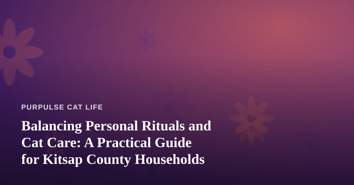 Balancing Personal Rituals and Cat Care: A Practical Guide for Kitsap County Households
