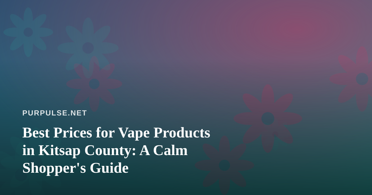 Best Prices for Vape Products in Kitsap County: A Calm Shopper’s Guide
