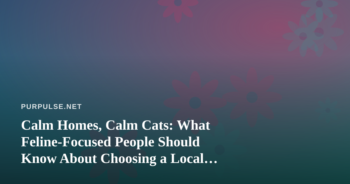 Calm Homes, Calm Cats: What Feline-Focused People Should Know About Choosing a Local Dispensary