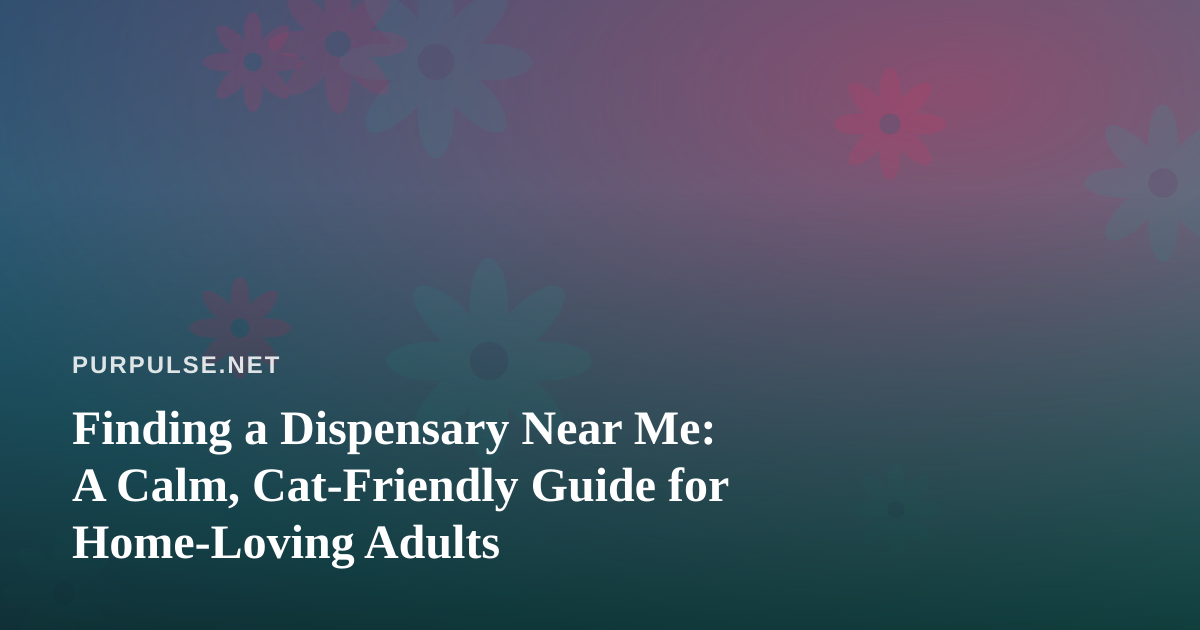Finding a Dispensary Near Me: A Calm, Cat-Friendly Guide for Home-Loving Adults