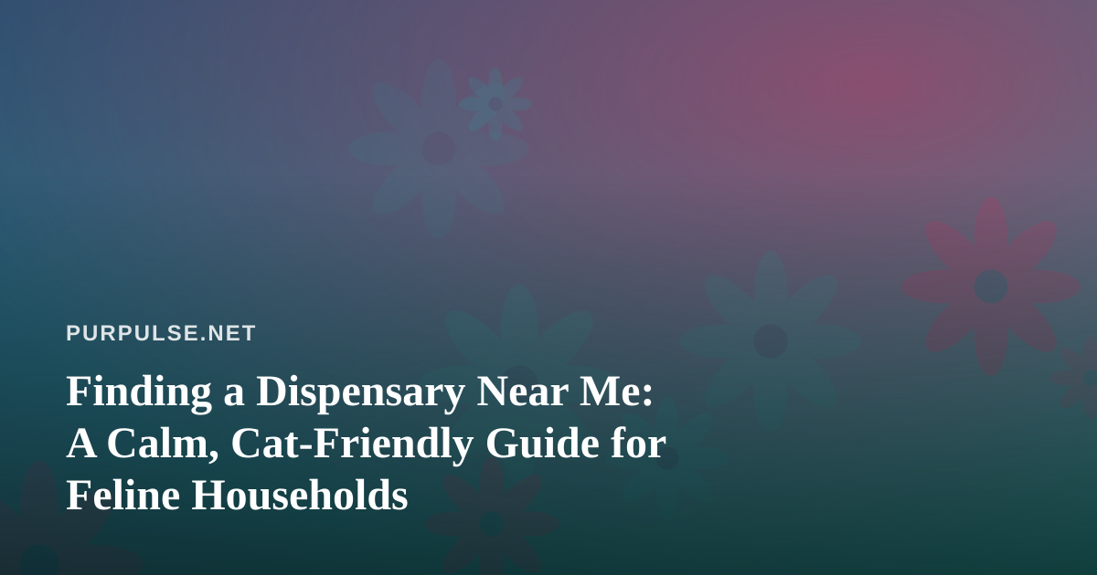 Finding a Dispensary Near Me: A Calm, Cat-Friendly Guide for Feline Households