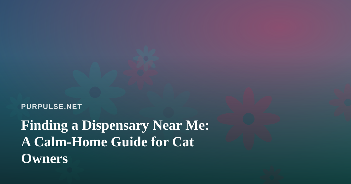 Finding a Dispensary Near Me: A Calm-Home Guide for Cat Owners