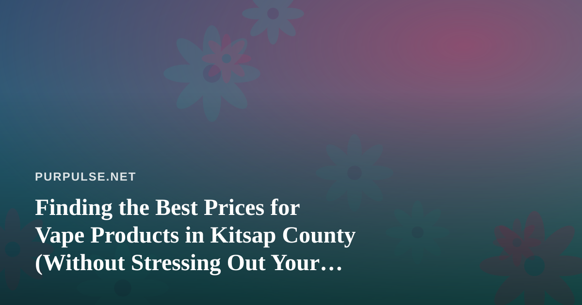 Finding the Best Prices for Vape Products in Kitsap County (Without Stressing Out Your Cat)