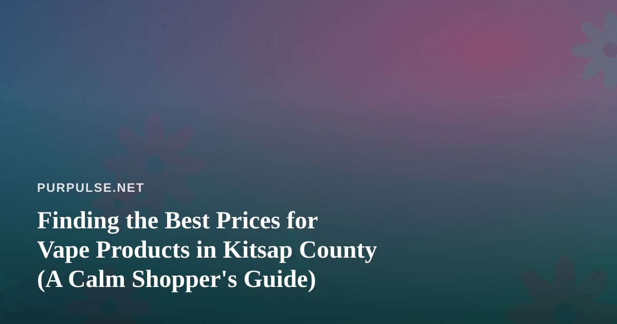 Finding the Best Prices for Vape Products in Kitsap County (A Calm Shopper’s Guide)