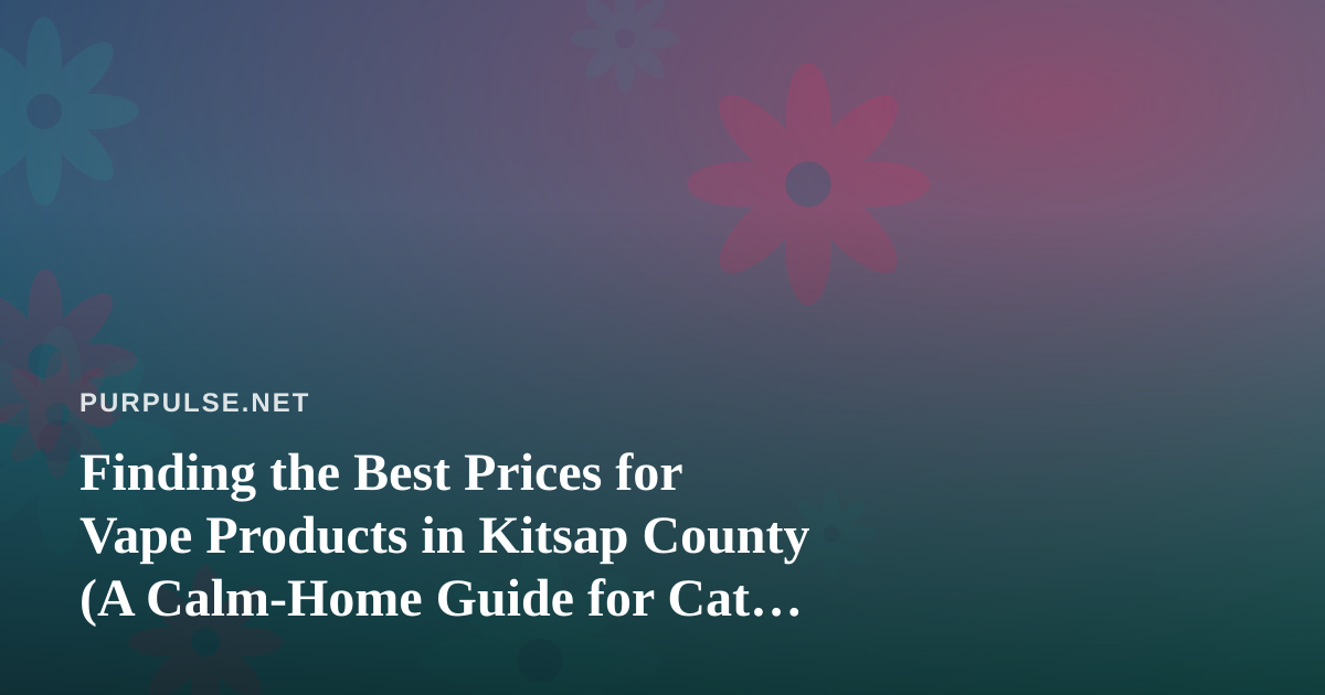 Finding the Best Prices for Vape Products in Kitsap County (A Calm-Home Guide for Cat People)