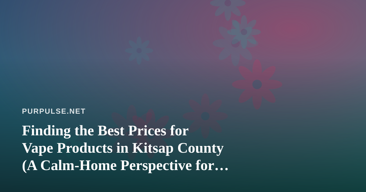 Finding the Best Prices for Vape Products in Kitsap County (A Calm-Home Perspective for Cat Owners)