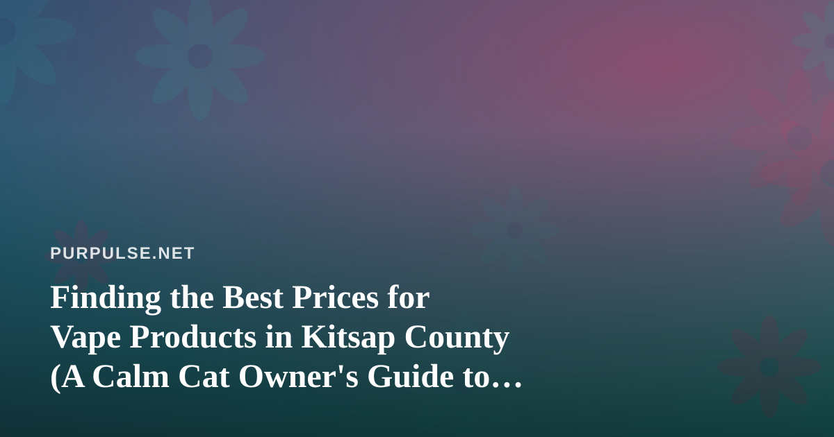 Finding the Best Prices for Vape Products in Kitsap County (A Calm Cat Owner’s Guide to Smart Shopping)
