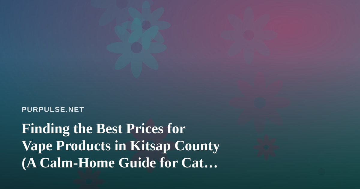 Finding the Best Prices for Vape Products in Kitsap County (A Calm-Home Guide for Cat People)