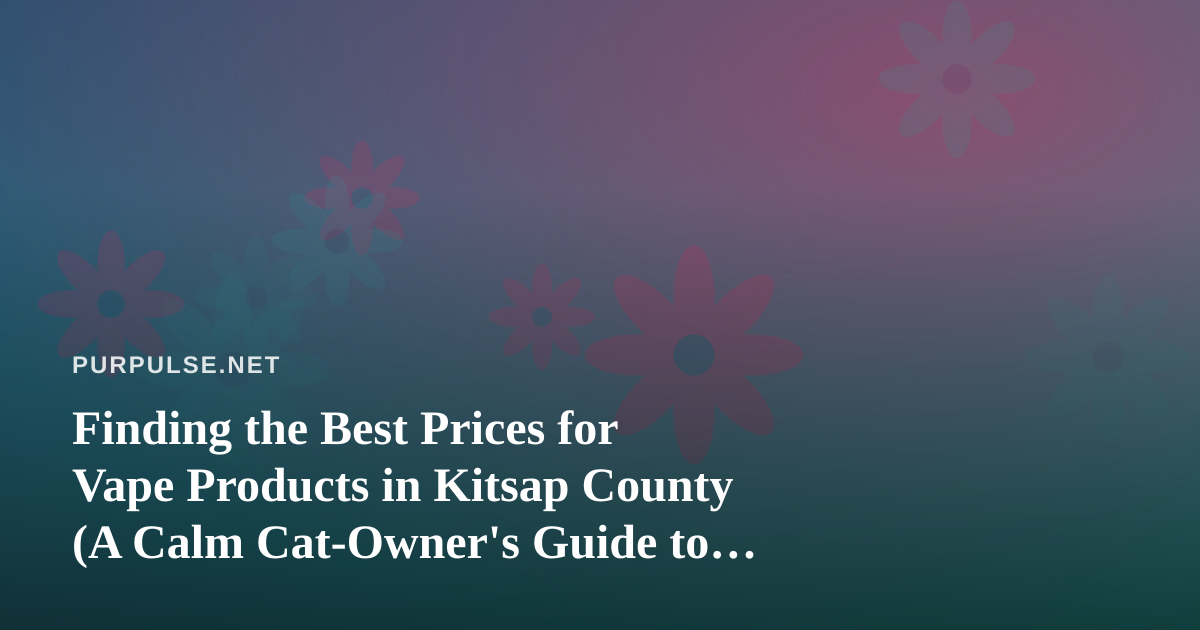 Finding the Best Prices for Vape Products in Kitsap County (A Calm Cat-Owner’s Guide to Smart Shopping)