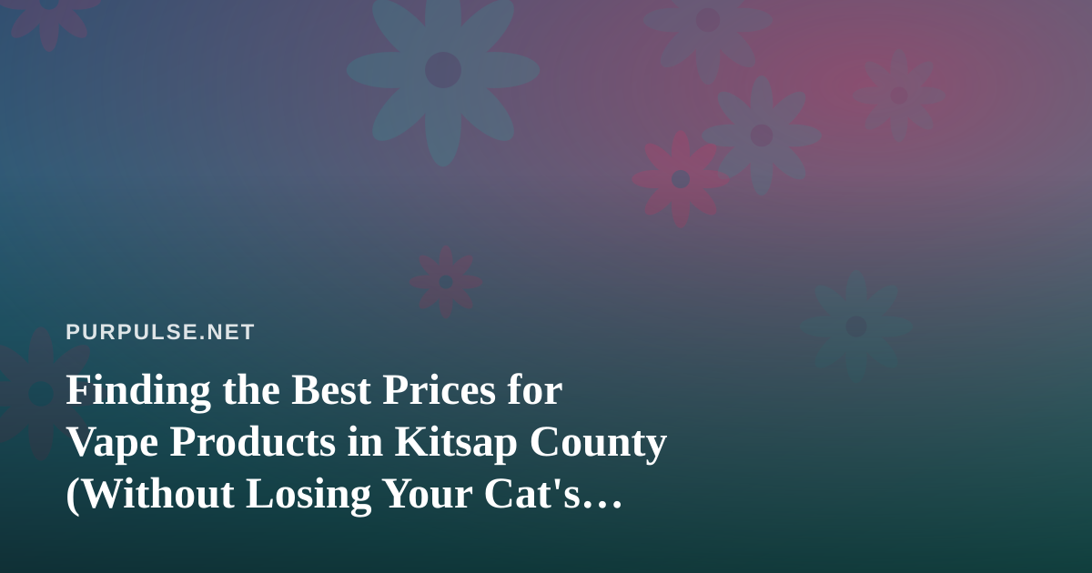 Finding the Best Prices for Vape Products in Kitsap County (Without Losing Your Cat’s Calm)