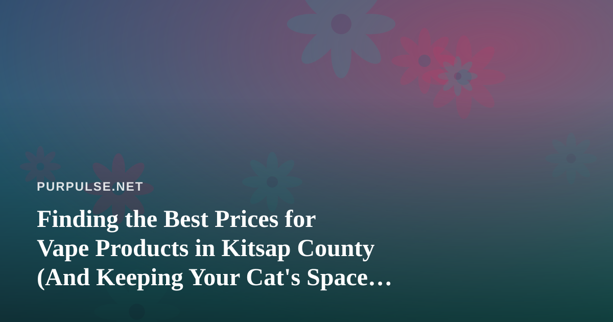 Finding the Best Prices for Vape Products in Kitsap County (And Keeping Your Cat’s Space Calm While You’re At It)
