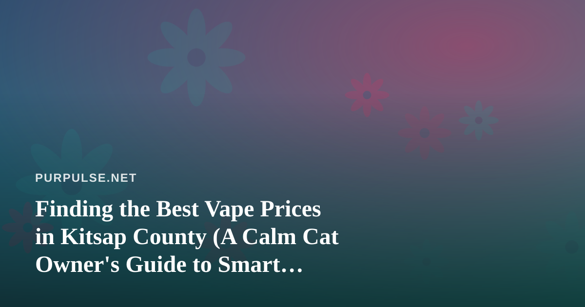 Finding the Best Vape Prices in Kitsap County (A Calm Cat Owner’s Guide to Smart Shopping)