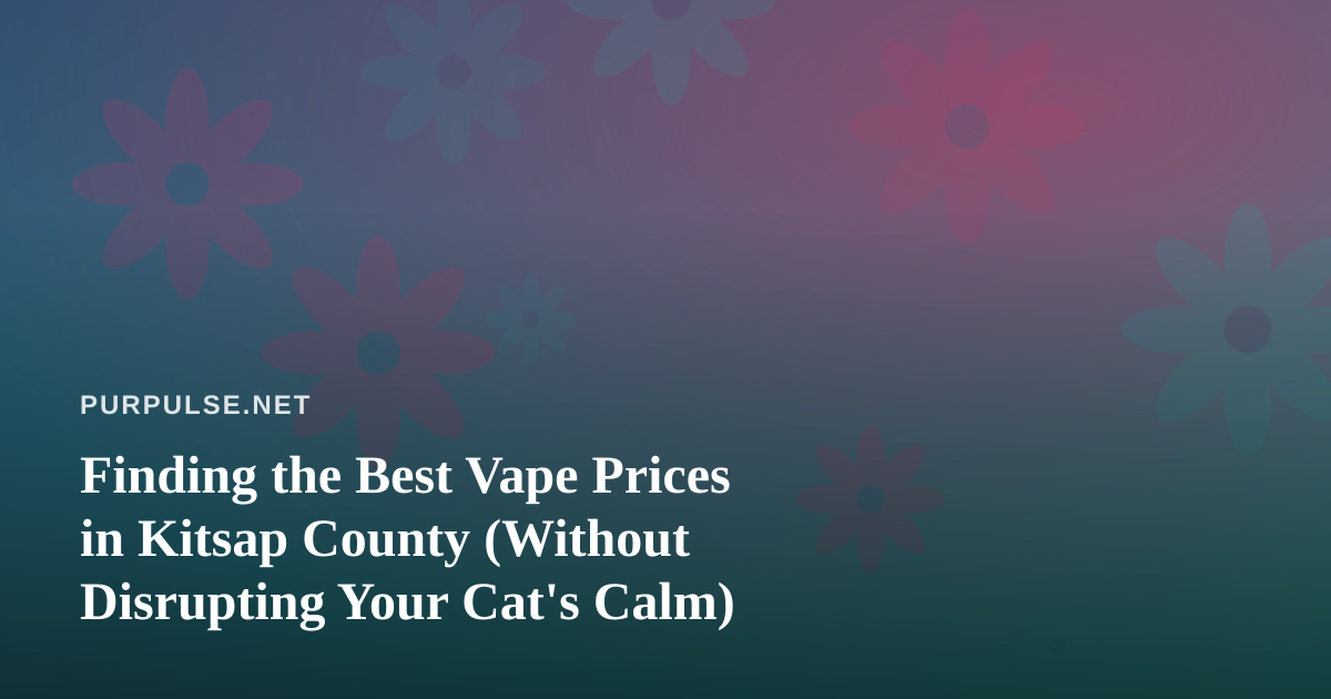 Finding the Best Vape Prices in Kitsap County (Without Disrupting Your Cat’s Calm)