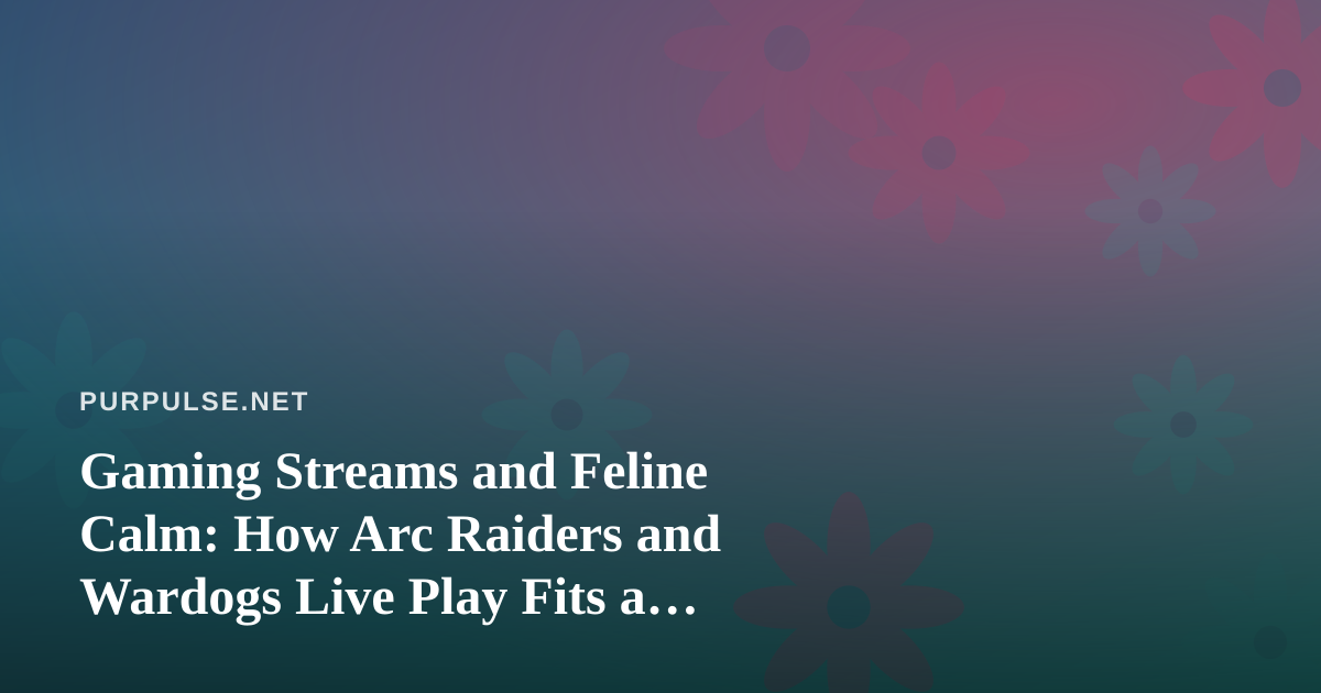 Gaming Streams and Feline Calm: How Arc Raiders and Wardogs Live Play Fits a Cat-Friendly Home