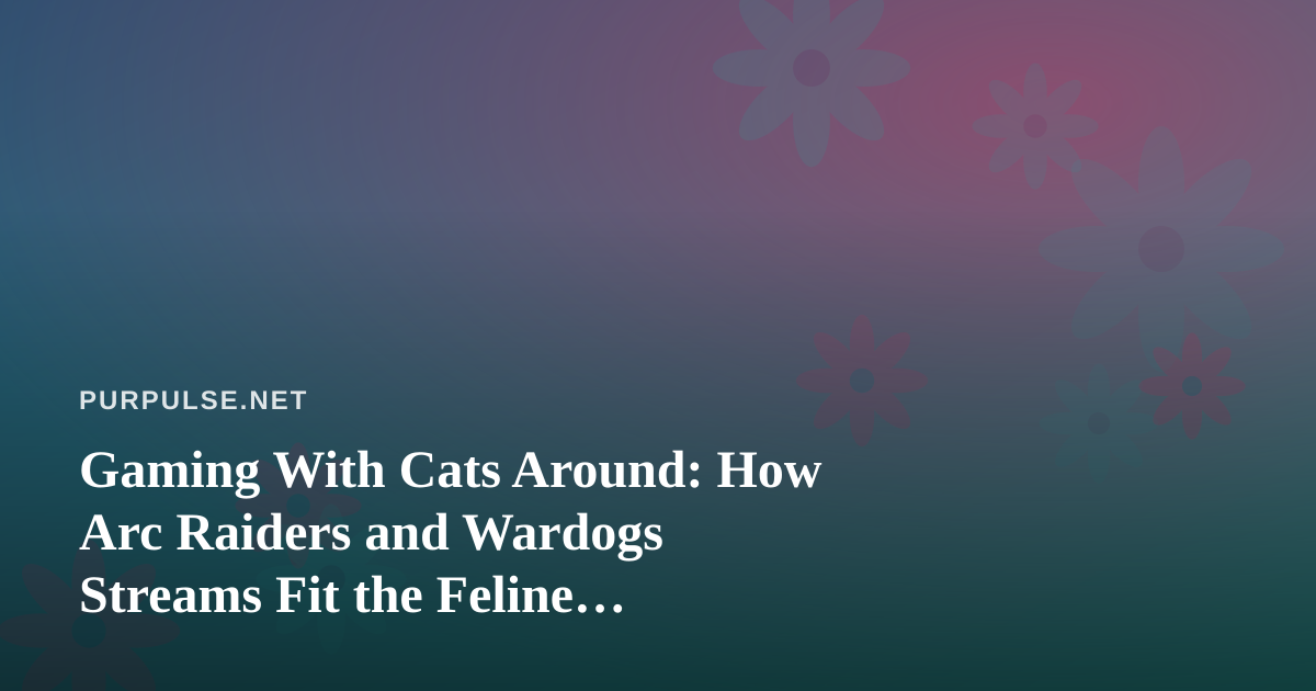 Gaming With Cats Around: How Arc Raiders and Wardogs Streams Fit the Feline Wellness Lifestyle