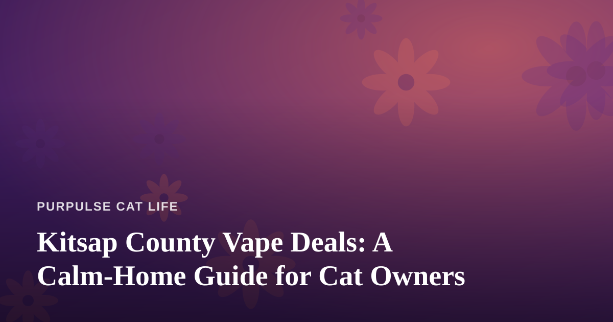 Kitsap County Vape Deals: A Calm-Home Guide for Cat Owners