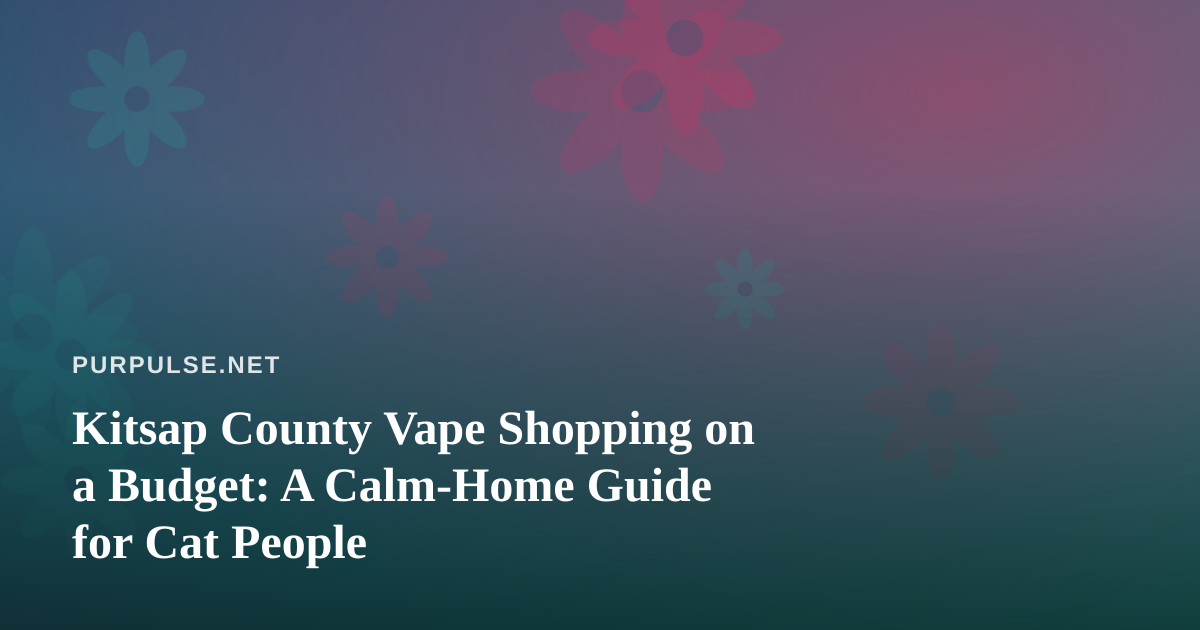 Kitsap County Vape Shopping on a Budget: A Calm-Home Guide for Cat People