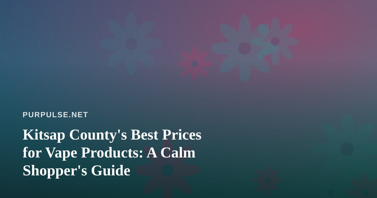 Kitsap County’s Best Prices for Vape Products: A Calm Shopper’s Guide