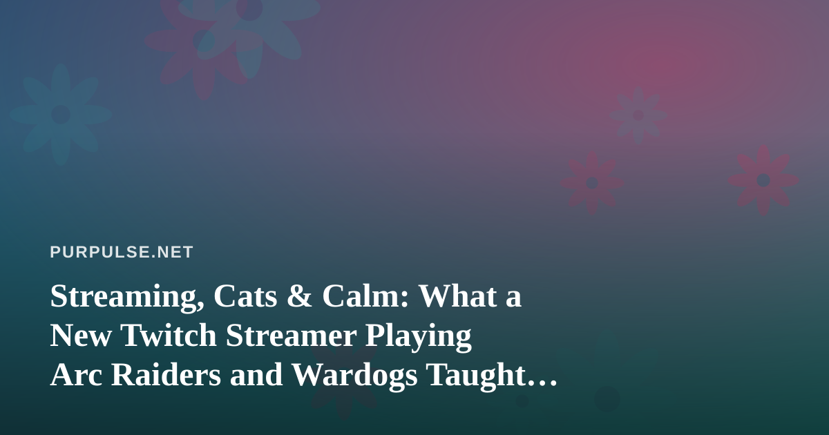 Streaming, Cats & Calm: What a New Twitch Streamer Playing Arc Raiders and Wardogs Taught Me About Feline Wellness