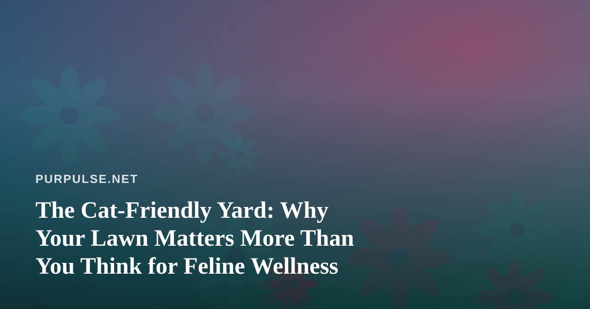 The Cat-Friendly Yard: Why Your Lawn Matters More Than You Think for Feline Wellness