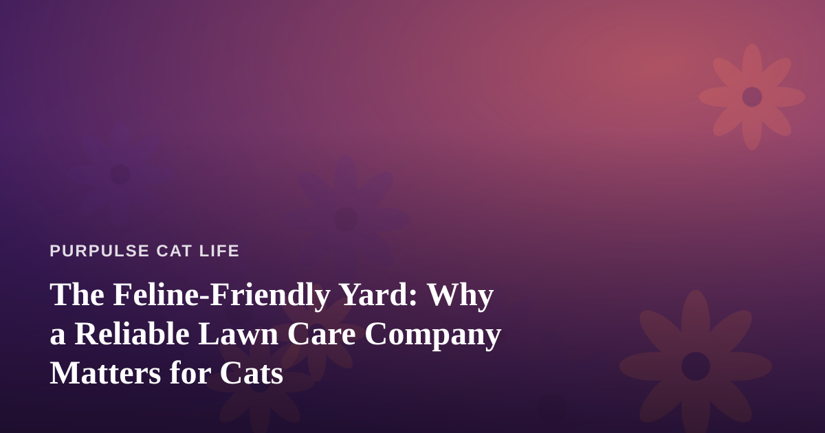 The Feline-Friendly Yard: Why a Reliable Lawn Care Company Matters for Cats