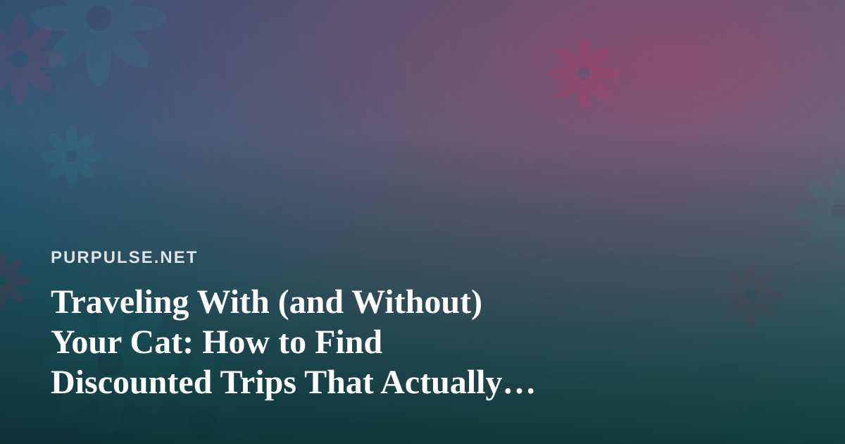 Traveling With (and Without) Your Cat: How to Find Discounted Trips That Actually Work for Feline Households