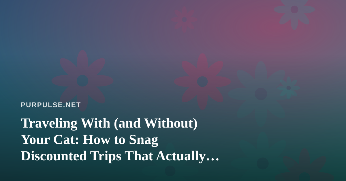 Traveling With (and Without) Your Cat: How to Snag Discounted Trips That Actually Fit a Feline-First Lifestyle